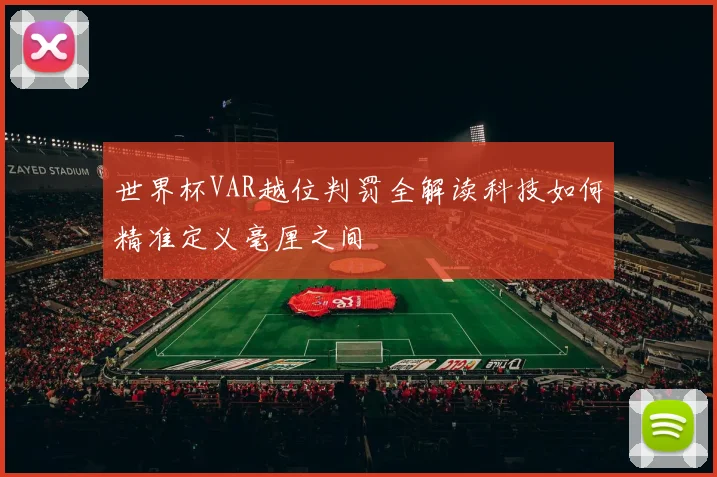 世界杯VAR越位判罚全解读科技如何精准定义毫厘之间