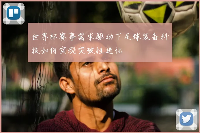 世界杯赛事需求驱动下足球装备科技如何实现突破性进化