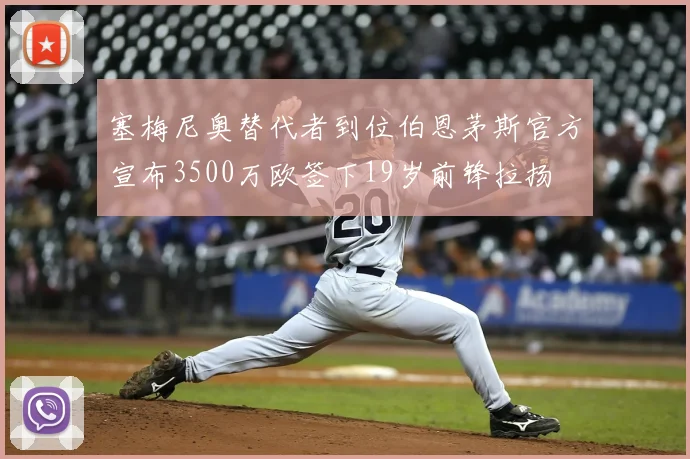 塞梅尼奥替代者到位伯恩茅斯官方宣布3500万欧签下19岁前锋拉扬