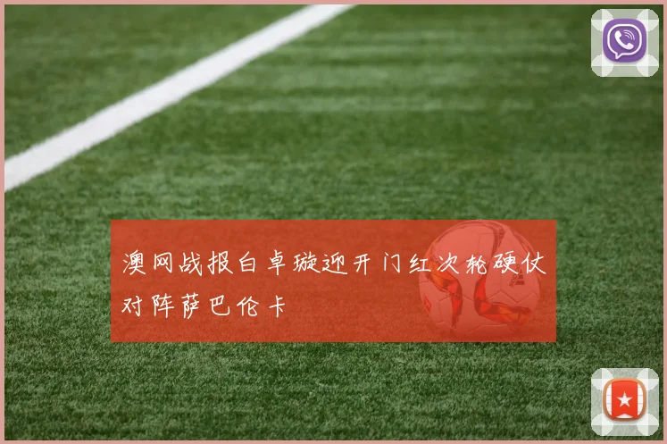 澳网战报白卓璇迎开门红次轮硬仗对阵萨巴伦卡