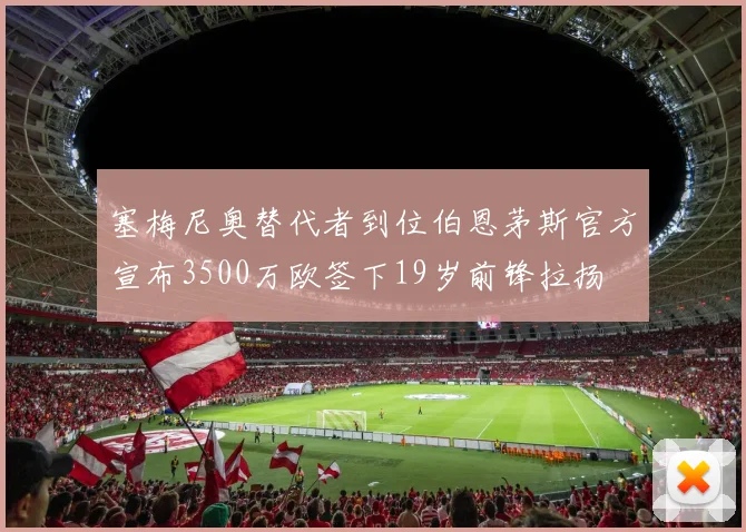 塞梅尼奥替代者到位伯恩茅斯官方宣布3500万欧签下19岁前锋拉扬