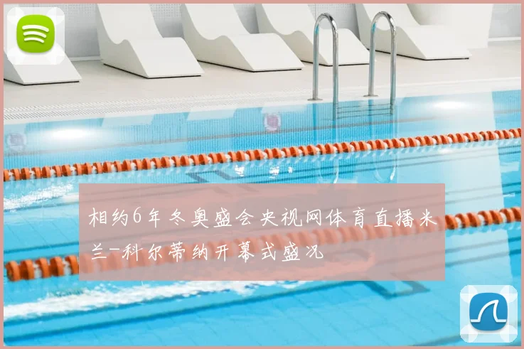 相约6年冬奥盛会央视网体育直播米兰-科尔蒂纳开幕式盛况