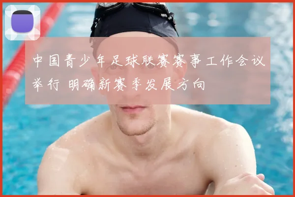 中国青少年足球联赛赛事工作会议举行 明确新赛季发展方向