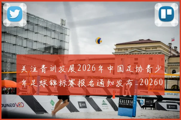 关注青训发展2026年中国足协青少年足球锦标赛报名通知发布_20260213233318