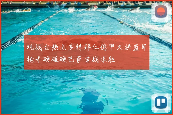 观战台热点多特拜仁德甲火拼蓝军枪手硬碰硬巴萨苦战求胜