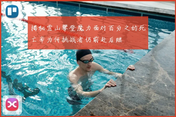 揭秘雪山攀登魔力面对百分之的死亡率为何挑战者仍前赴后继