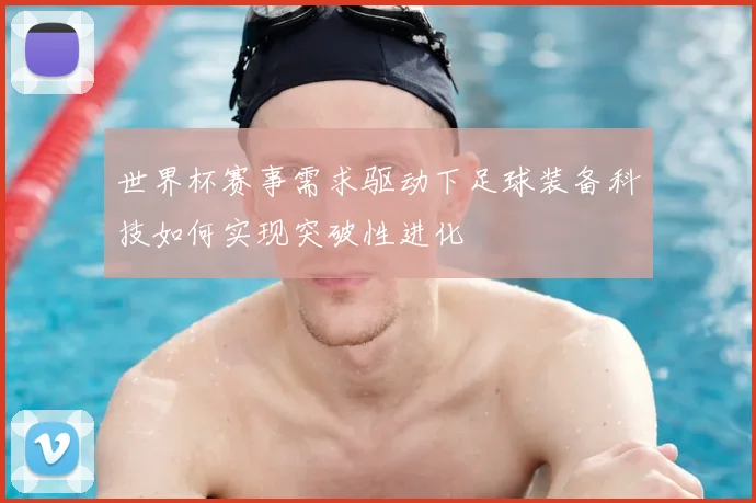 世界杯赛事需求驱动下足球装备科技如何实现突破性进化